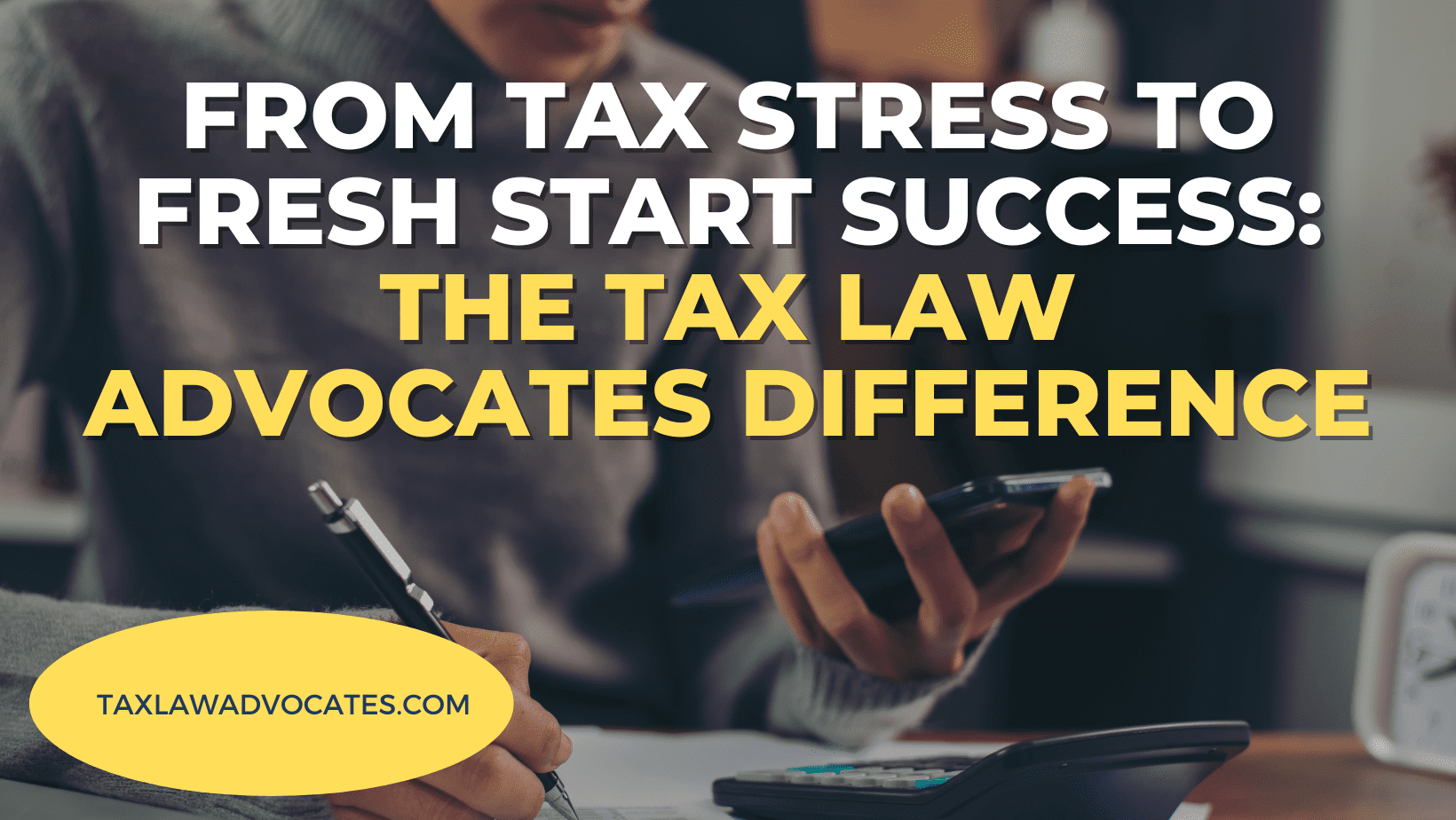 From Tax Stress to Fresh Start Success_ The Tax Law Advocates Difference